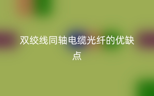 雙絞線同軸電纜光纖的優(yōu)缺點是什么？(圖1)