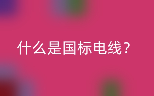 什么是國(guó)標(biāo)電線？(圖1)
