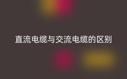 直流電纜與交流電纜的區(qū)別是什么？(圖1)