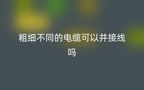 粗細不同的電纜可以并接線嗎？(圖1)