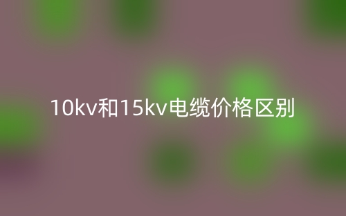 10kv和15kv電纜價(jià)格區(qū)別(圖1)