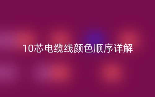 10芯電纜線顏色順序詳解是什么？(圖1)