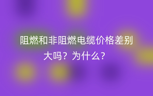 阻燃和非阻燃電纜價(jià)格差別大嗎？為什么？(圖1)