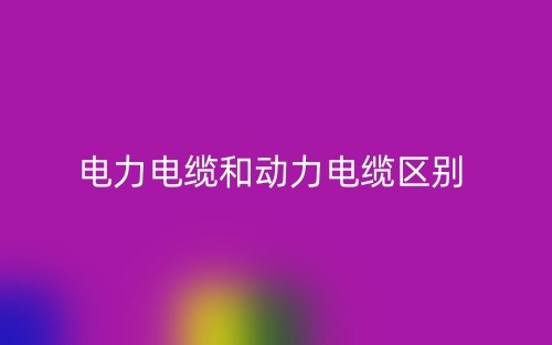 電力電纜和動(dòng)力電纜的區(qū)別是什么？(圖1)