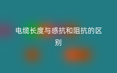 電纜長度與感抗和阻抗的區(qū)別是什么？(圖1)