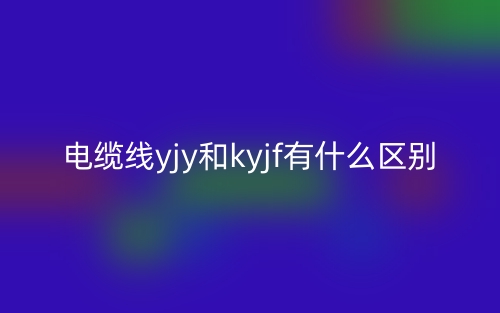 電纜線yjy和kyjf有什么區(qū)別？(圖1)