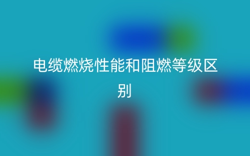 電纜燃燒性能和阻燃等級區(qū)別是什么？(圖1)