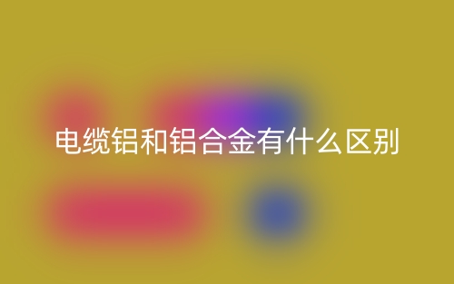 電纜鋁和鋁合金有什么區(qū)別？(圖1)