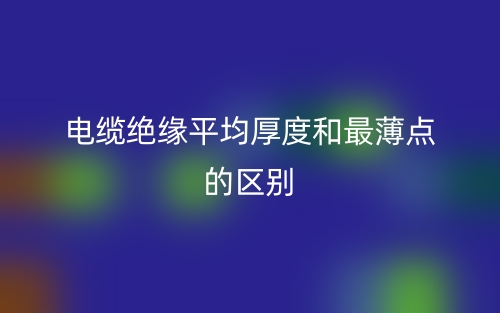 電纜絕緣平均厚度和最薄點(diǎn)的區(qū)別是什么？(圖1)