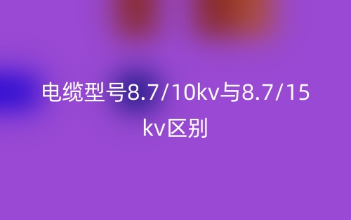 電纜型號8.7/10kv與8.7/15kv的區(qū)別是什么？(圖1)
