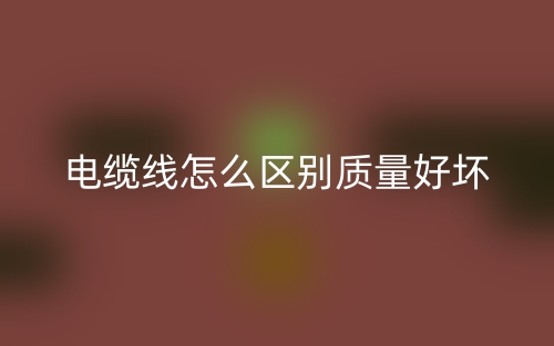電纜線怎么區(qū)別質量的好壞？(圖1)