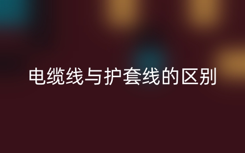 電纜線與護套線的區(qū)別是什么？(圖1)