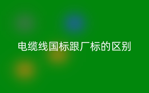 電纜線國標(biāo)跟廠標(biāo)的區(qū)別是什么？(圖1)