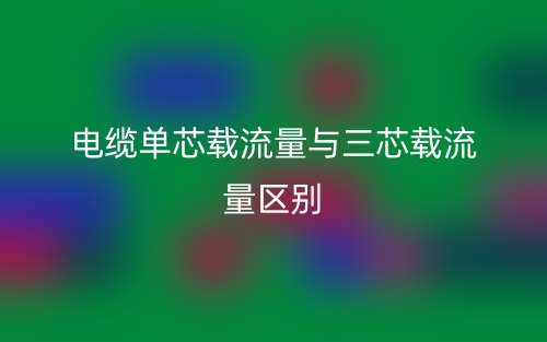 電纜單芯載流量與三芯載流量的區(qū)別是什么？(圖1)
