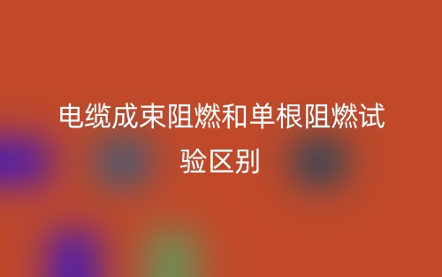 電纜成束阻燃和單根阻燃試驗的區(qū)別是什么？(圖1)