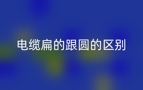 電纜扁的跟圓的區(qū)別是什么？(圖1)