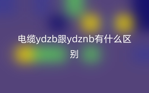 電纜ydzb跟ydznb有什么區(qū)別？(圖1)