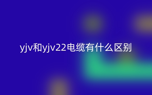 yjv和yjv22電纜有什么區(qū)別？(圖1)