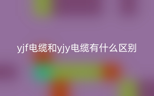 yjf電纜和yjy電纜有什么區(qū)別？(圖1)