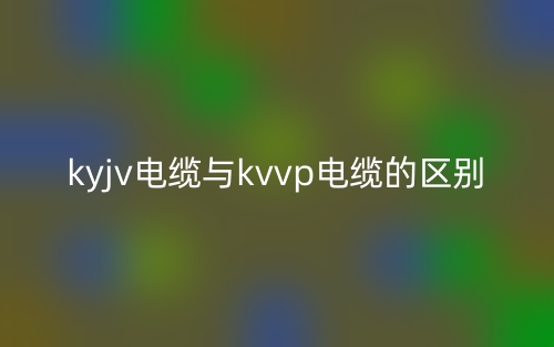 kyjv電纜與kvvp電纜的區(qū)別是什么？(圖1)