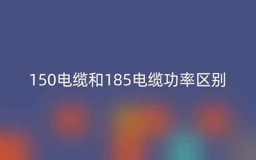 150電纜和185電纜功率區(qū)別是什么？(圖1)