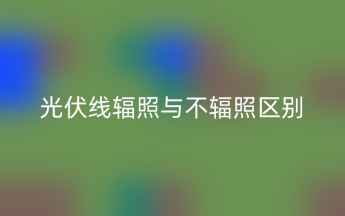 光伏線輻照與不輻照的區(qū)別是什么？(圖1)
