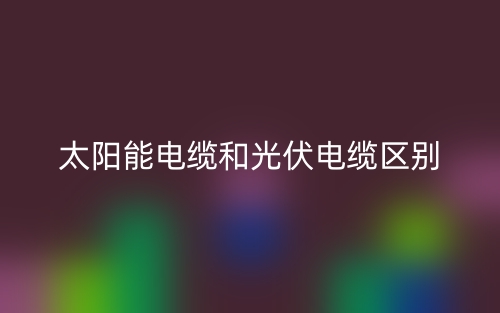 太陽(yáng)能電纜和光伏電纜的區(qū)別是什么？(圖1)