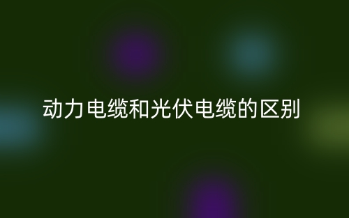 動力電纜和光伏電纜的區(qū)別是什么？(圖1)