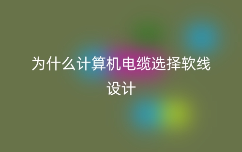 為什么計(jì)算機(jī)電纜選擇軟線設(shè)計(jì)？(圖1)