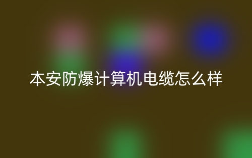 本安防爆計(jì)算機(jī)電纜怎么樣？(圖1)