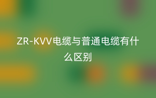 ZR-KVV電纜與普通電纜有什么區(qū)別(圖1)