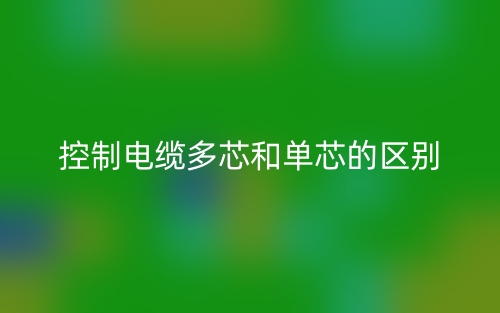 控制電纜多芯和單芯的區(qū)別是什么？(圖1)