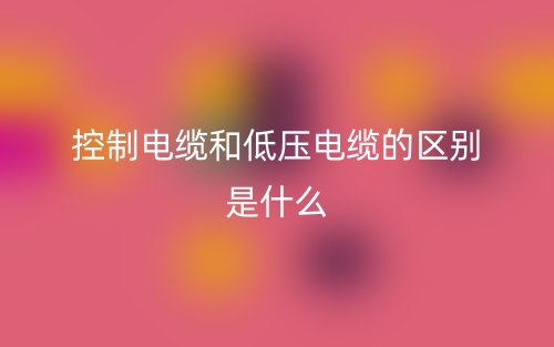 控制電纜和低壓電纜的區(qū)別是什么？(圖1)