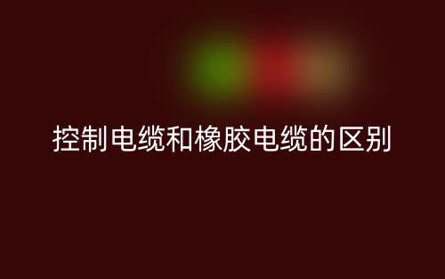 控制電纜和橡膠電纜的區(qū)別是什么？(圖1)