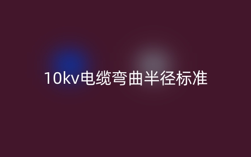 10kv電纜彎曲半徑標準(圖1)