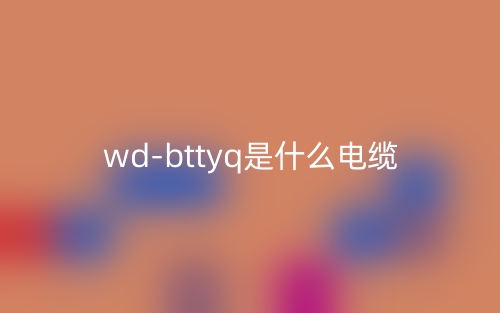 wd-bttyq是什么電纜？(圖1)