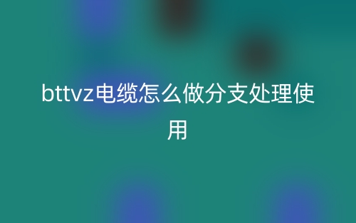 bttvz電纜怎么做分支處理使用？(圖1)