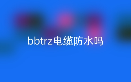 bbtrz電纜防水嗎？(圖1)