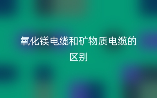 氧化鎂電纜和礦物質(zhì)電纜一樣嗎？有什么區(qū)別？(圖1)