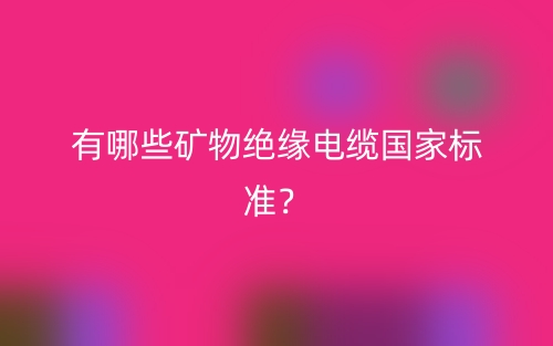 有哪些礦物絕緣電纜國(guó)家標(biāo)準(zhǔn)？(圖1)