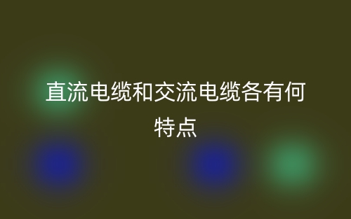 直流電纜和交流電纜各有何特點(diǎn)?(圖1)