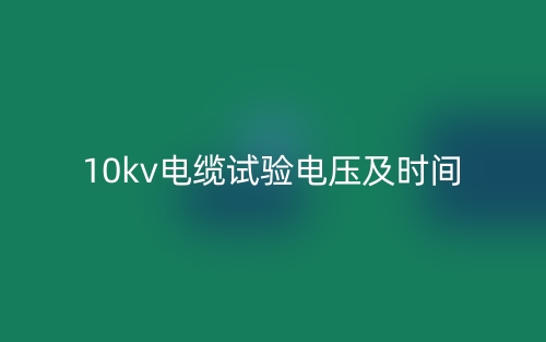 10kv電纜試驗(yàn)電壓及時(shí)間(圖1)