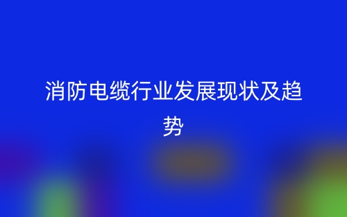 消防電纜行業(yè)發(fā)展現(xiàn)狀及趨勢(shì)(圖1)