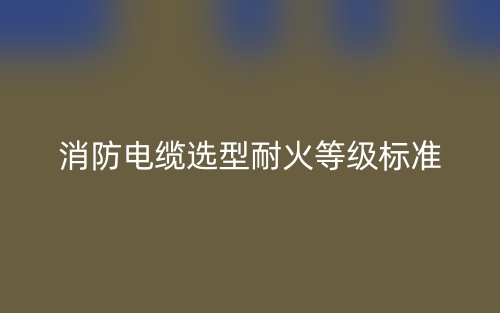 消防電纜選型耐火等級標(biāo)準(zhǔn)是什么？(圖1)