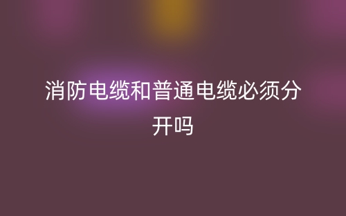 消防電纜和普通電纜必須分開嗎？(圖1)
