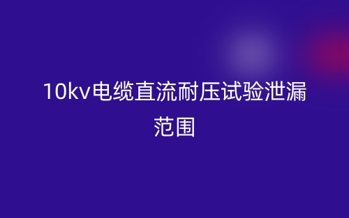 10kv電纜直流耐壓試驗泄漏范圍(圖1)