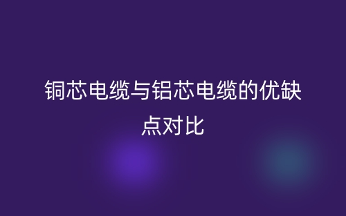 銅芯電纜與鋁芯電纜的優(yōu)缺點對比(圖1)