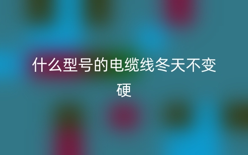 什么型號(hào)的電纜線(xiàn)冬天不變硬？(圖1)
