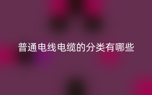 普通電線電纜的分類有哪些？(圖1)