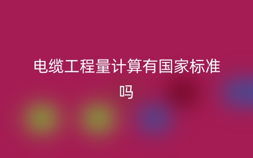 電纜工程量計(jì)算有國家標(biāo)準(zhǔn)嗎？(圖1)